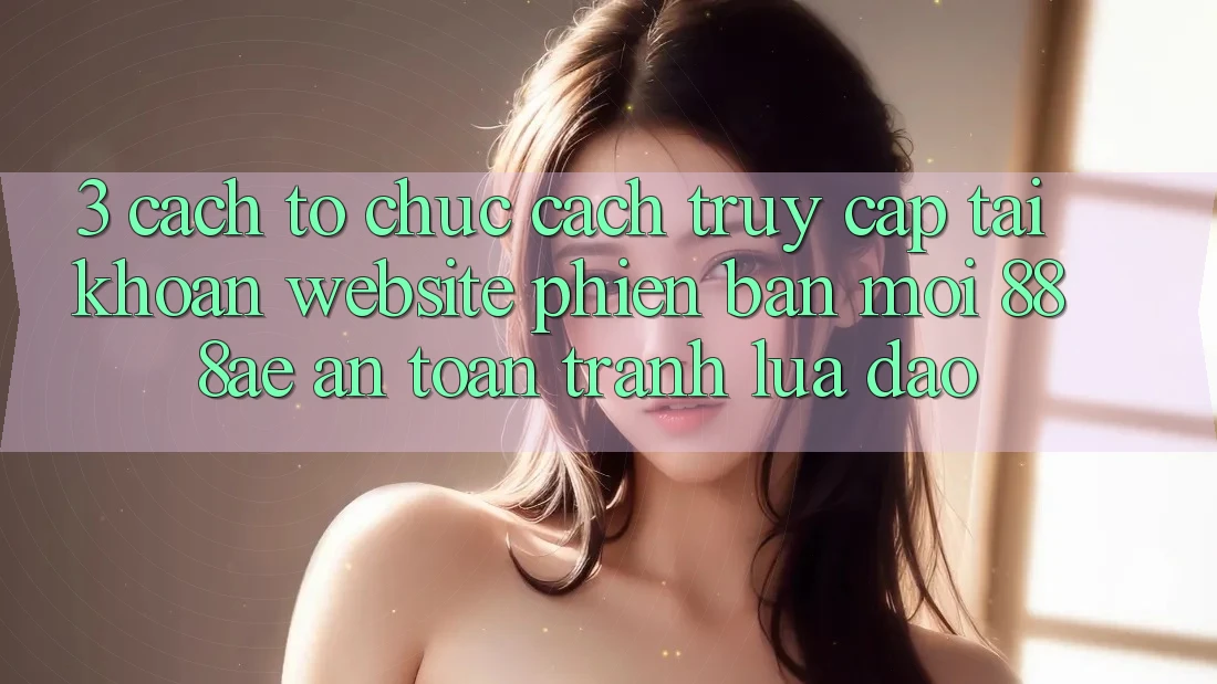 3. Cách tổ chức Cách Truy cập tài khoản Website Phiên bản mới 888ae An Toàn, Tránh Lừa Đảo 3. Cách tổ chức Cách Truy cập tài khoản Website Phiên bản mới 888ae An Toàn, Tránh Lừa Đảo