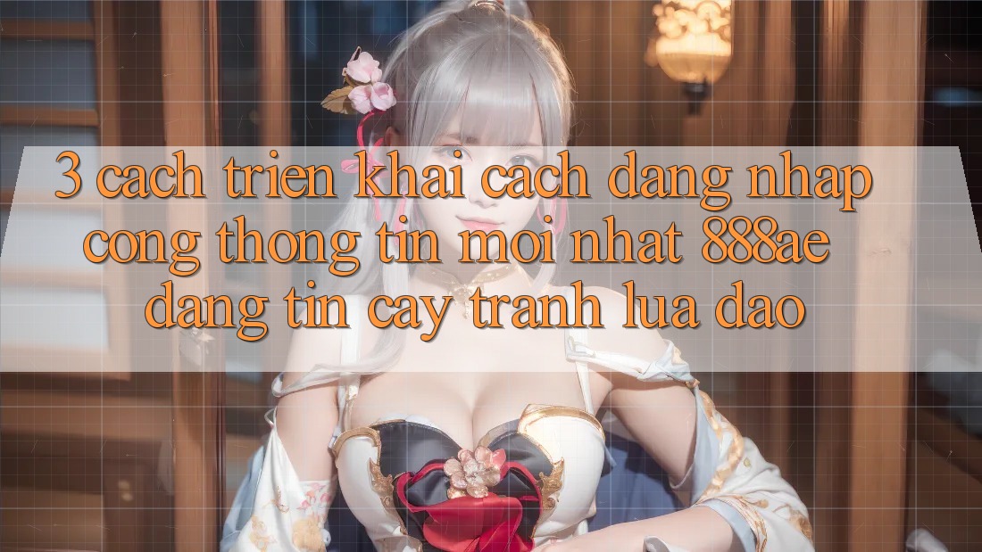 3. Cách triển khai Cách Đăng Nhập Cổng thông tin Mới nhất 888ae Đáng tin cậy, Tránh Lừa Đảo 3. Cách triển khai Cách Đăng Nhập Cổng thông tin Mới nhất 888ae Đáng tin cậy, Tránh Lừa Đảo
