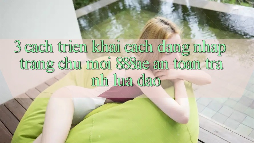 3. Cách triển khai Cách Đăng Nhập Trang chủ Mới 888ae An Toàn, Tránh Lừa Đảo 3. Cách triển khai Cách Đăng Nhập Trang chủ Mới 888ae An Toàn, Tránh Lừa Đảo