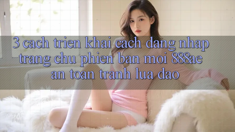 3. Cách triển khai Cách Đăng Nhập Trang chủ Phiên bản mới 888ae An Toàn, Tránh Lừa Đảo 3. Cách triển khai Cách Đăng Nhập Trang chủ Phiên bản mới 888ae An Toàn, Tránh Lừa Đảo