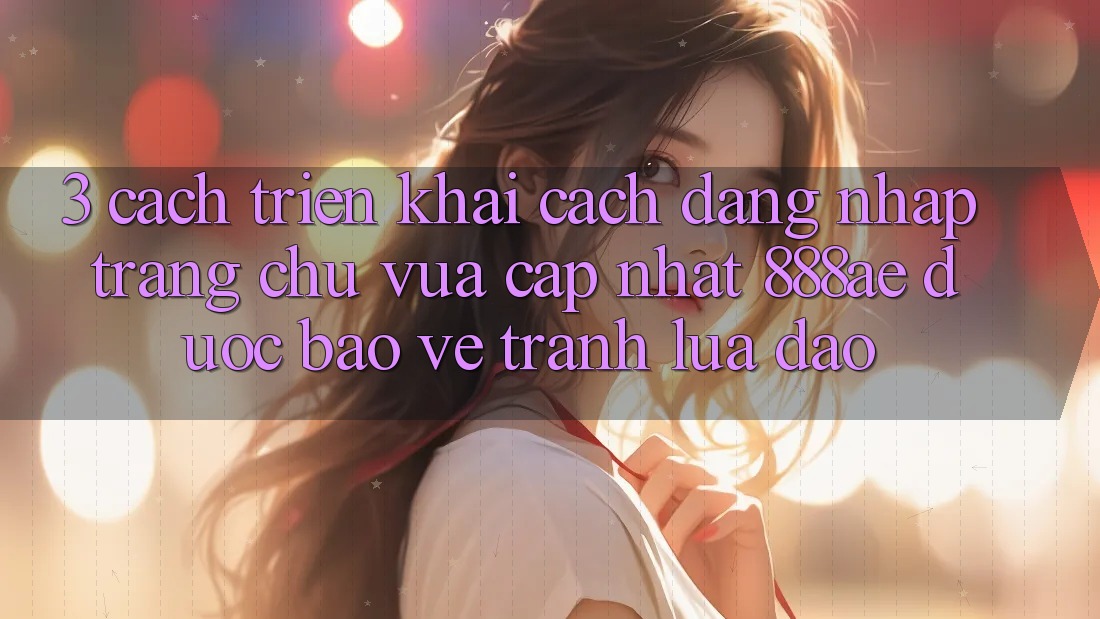 3. Cách triển khai Cách Đăng Nhập Trang chủ Vừa cập nhật 888ae Được bảo vệ, Tránh Lừa Đảo 3. Cách triển khai Cách Đăng Nhập Trang chủ Vừa cập nhật 888ae Được bảo vệ, Tránh Lừa Đảo