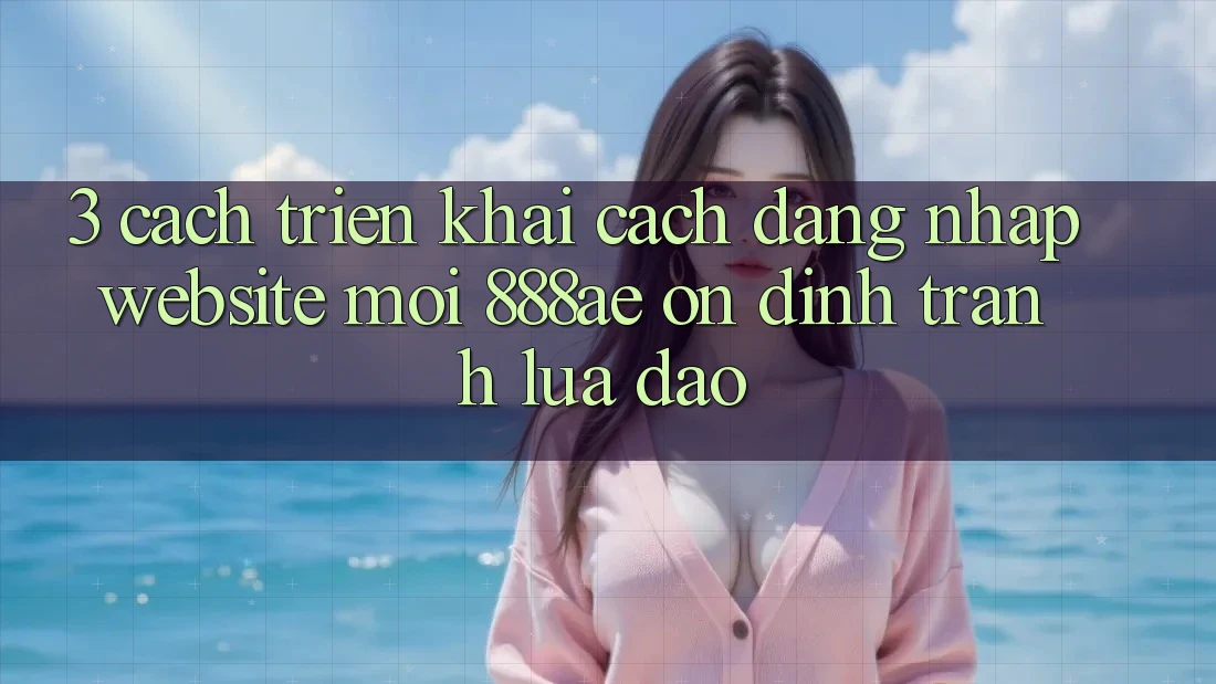 3. Cách triển khai Cách Đăng Nhập Website Mới 888ae Ổn định, Tránh Lừa Đảo 3. Cách triển khai Cách Đăng Nhập Website Mới 888ae Ổn định, Tránh Lừa Đảo