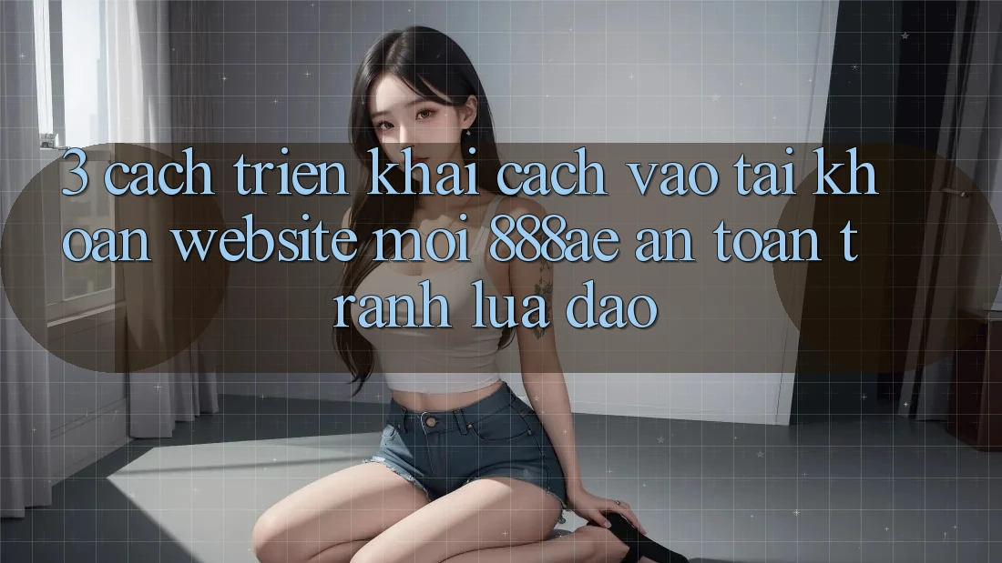 3. Cách triển khai Cách Vào tài khoản Website Mới 888ae An Toàn, Tránh Lừa Đảo 3. Cách triển khai Cách Vào tài khoản Website Mới 888ae An Toàn, Tránh Lừa Đảo