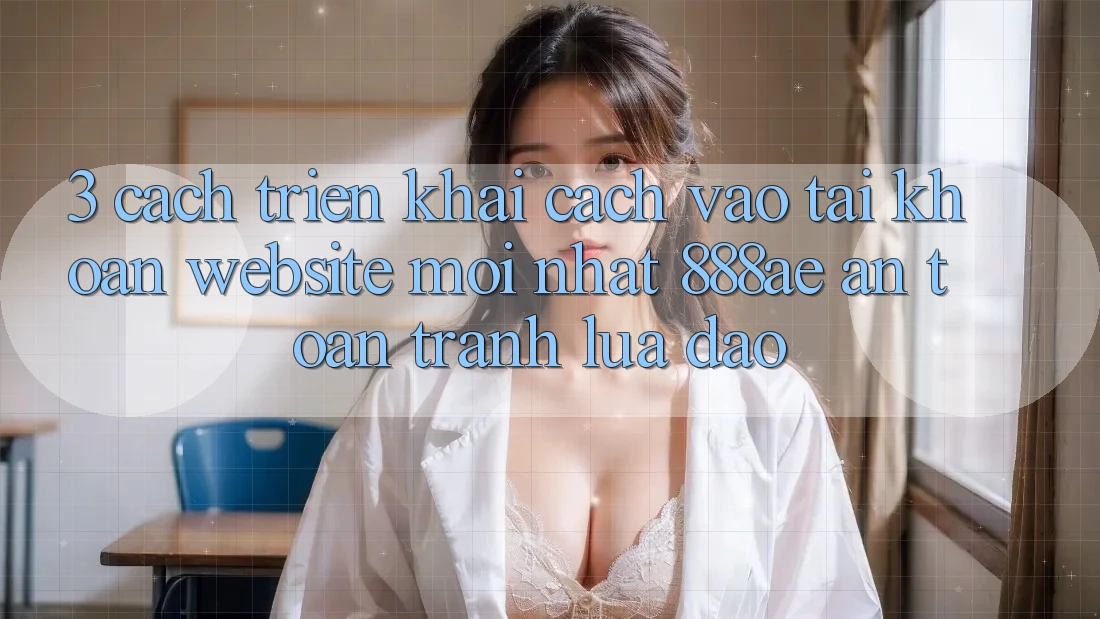 3. Cách triển khai Cách Vào tài khoản Website Mới nhất 888ae An Toàn, Tránh Lừa Đảo 3. Cách triển khai Cách Vào tài khoản Website Mới nhất 888ae An Toàn, Tránh Lừa Đảo