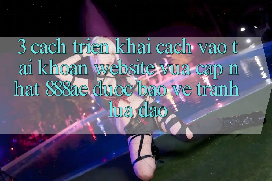 3. Cách triển khai Cách Vào tài khoản Website Vừa cập nhật 888ae Được bảo vệ, Tránh Lừa Đảo 3. Cách triển khai Cách Vào tài khoản Website Vừa cập nhật 888ae Được bảo vệ, Tránh Lừa Đảo