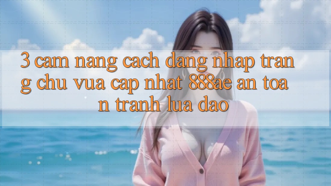 3. Cẩm nang Cách Đăng nhập Trang chủ Vừa cập nhật 888ae An Toàn, Tránh Lừa Đảo 3. Cẩm nang Cách Đăng nhập Trang chủ Vừa cập nhật 888ae An Toàn, Tránh Lừa Đảo
