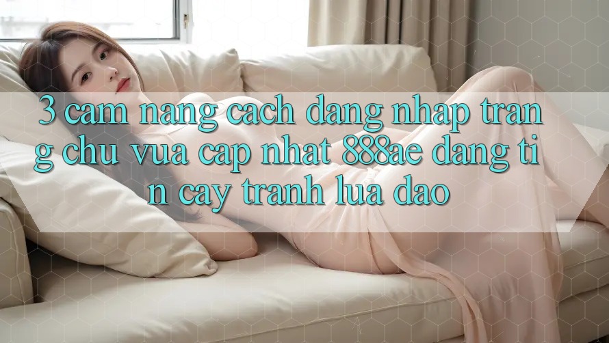 3. Cẩm nang Cách Đăng Nhập Trang chủ Vừa cập nhật 888ae Đáng tin cậy, Tránh Lừa Đảo 3. Cẩm nang Cách Đăng Nhập Trang chủ Vừa cập nhật 888ae Đáng tin cậy, Tránh Lừa Đảo