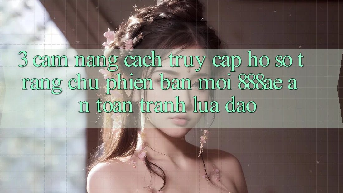 3. Cẩm nang Cách Truy cập hồ sơ Trang chủ Phiên bản mới 888ae An Toàn, Tránh Lừa Đảo 3. Cẩm nang Cách Truy cập hồ sơ Trang chủ Phiên bản mới 888ae An Toàn, Tránh Lừa Đảo