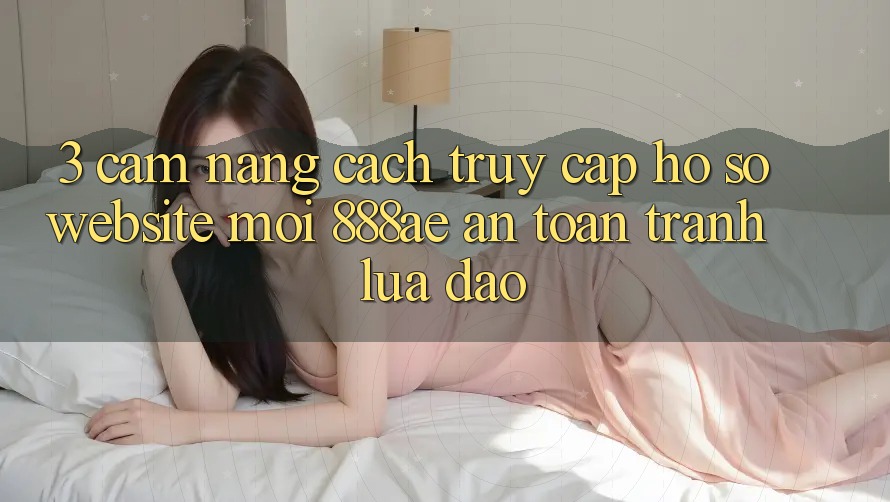 3. Cẩm nang Cách Truy cập hồ sơ Website Mới 888ae An Toàn, Tránh Lừa Đảo 3. Cẩm nang Cách Truy cập hồ sơ Website Mới 888ae An Toàn, Tránh Lừa Đảo
