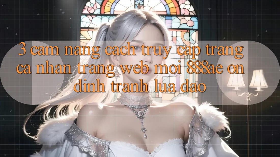 3. Cẩm nang Cách Truy cập trang cá nhân Trang web Mới 888ae Ổn định, Tránh Lừa Đảo 3. Cẩm nang Cách Truy cập trang cá nhân Trang web Mới 888ae Ổn định, Tránh Lừa Đảo