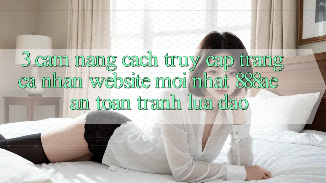 3. Cẩm nang Cách Truy cập trang cá nhân Website Mới nhất 888ae An Toàn, Tránh Lừa Đảo 3. Cẩm nang Cách Truy cập trang cá nhân Website Mới nhất 888ae An Toàn, Tránh Lừa Đảo
