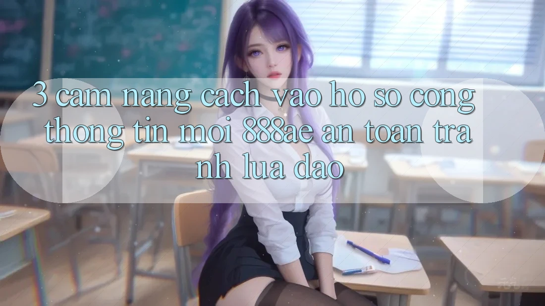 3. Cẩm nang Cách Vào hồ sơ Cổng thông tin Mới 888ae An Toàn, Tránh Lừa Đảo 3. Cẩm nang Cách Vào hồ sơ Cổng thông tin Mới 888ae An Toàn, Tránh Lừa Đảo