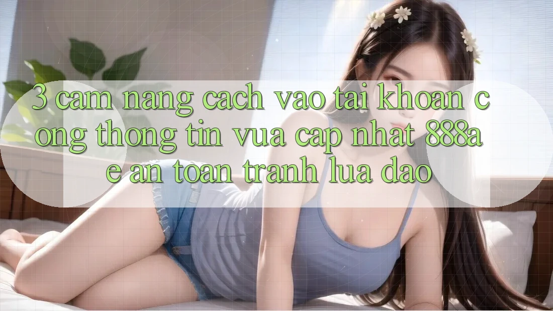 3. Cẩm nang Cách Vào tài khoản Cổng thông tin Vừa cập nhật 888ae An Toàn, Tránh Lừa Đảo 3. Cẩm nang Cách Vào tài khoản Cổng thông tin Vừa cập nhật 888ae An Toàn, Tránh Lừa Đảo