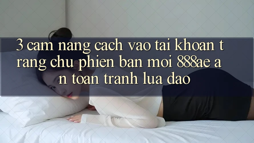 3. Cẩm nang Cách Vào tài khoản Trang chủ Phiên bản mới 888ae An Toàn, Tránh Lừa Đảo 3. Cẩm nang Cách Vào tài khoản Trang chủ Phiên bản mới 888ae An Toàn, Tránh Lừa Đảo