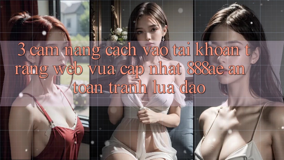 3. Cẩm nang Cách Vào tài khoản Trang web Vừa cập nhật 888ae An Toàn, Tránh Lừa Đảo 3. Cẩm nang Cách Vào tài khoản Trang web Vừa cập nhật 888ae An Toàn, Tránh Lừa Đảo