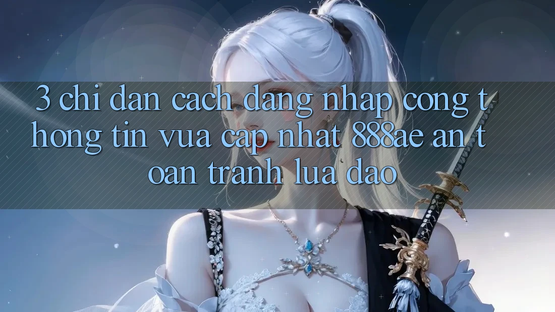 3. Chỉ dẫn Cách Đăng Nhập Cổng thông tin Vừa cập nhật 888ae An Toàn, Tránh Lừa Đảo 3. Chỉ dẫn Cách Đăng Nhập Cổng thông tin Vừa cập nhật 888ae An Toàn, Tránh Lừa Đảo