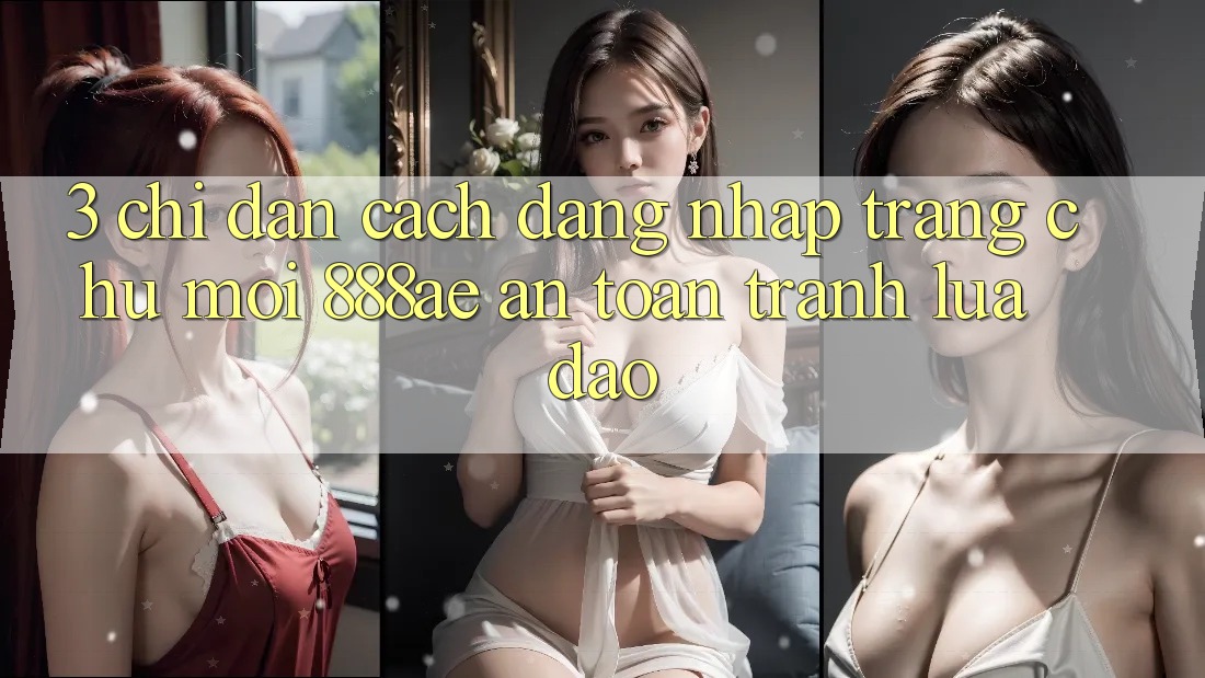 3. Chỉ dẫn Cách Đăng nhập Trang chủ Mới 888ae An toàn, Tránh Lừa Đảo