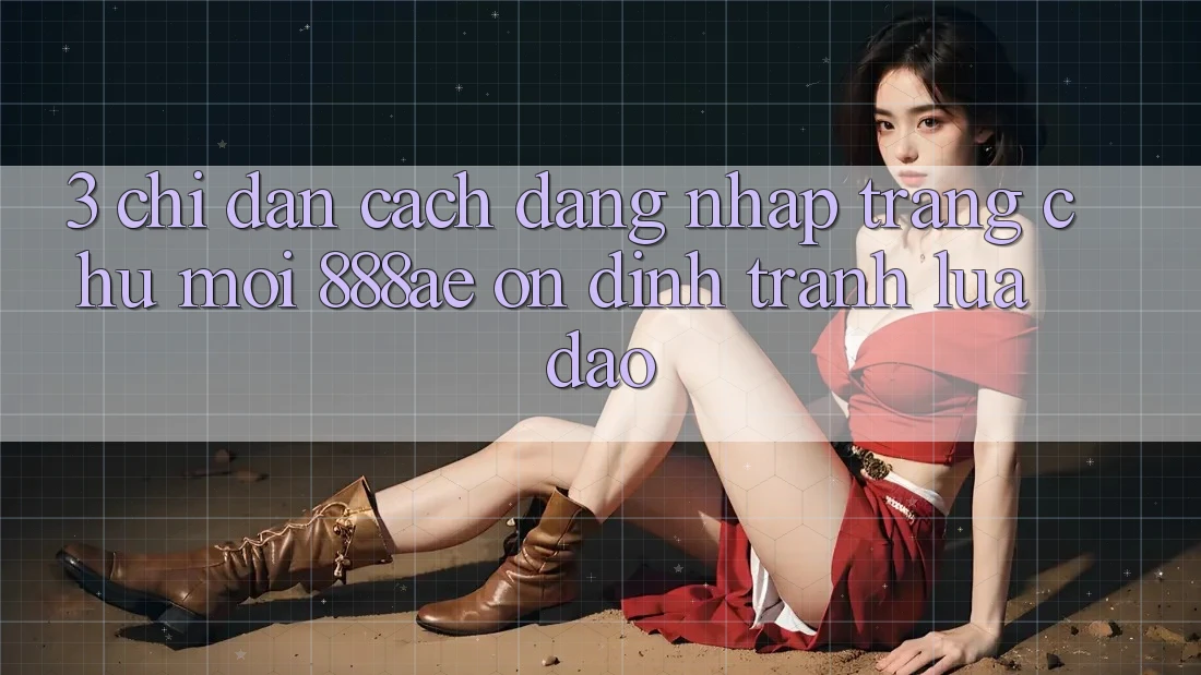 3. Chỉ dẫn Cách Đăng Nhập Trang chủ Mới 888ae Ổn định, Tránh Lừa Đảo 3. Chỉ dẫn Cách Đăng Nhập Trang chủ Mới 888ae Ổn định, Tránh Lừa Đảo