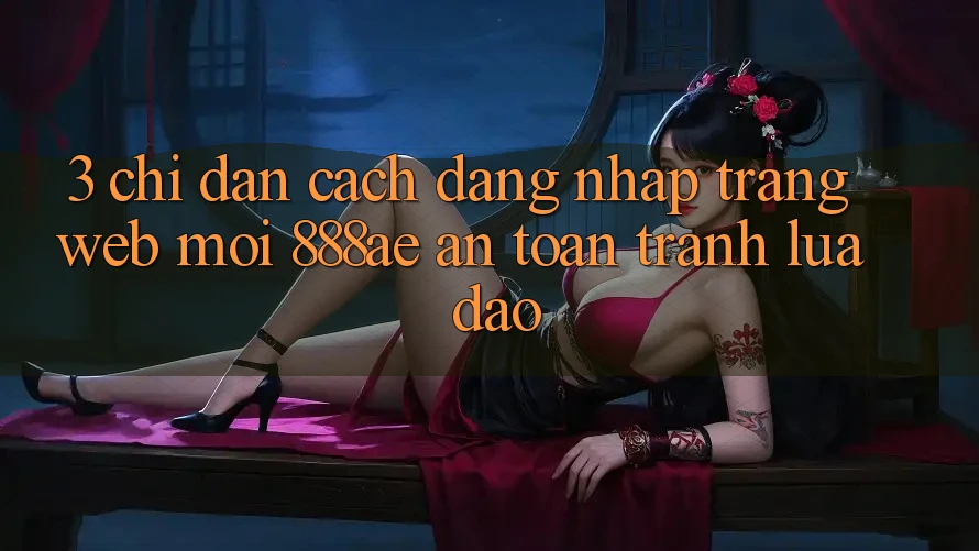3. Chỉ dẫn Cách Đăng Nhập Trang web Mới 888ae An Toàn, Tránh Lừa Đảo 3. Chỉ dẫn Cách Đăng Nhập Trang web Mới 888ae An Toàn, Tránh Lừa Đảo