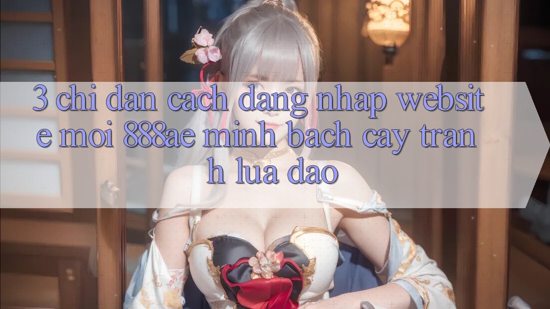 3. Chỉ dẫn Cách Đăng Nhập Website Mới 888ae Minh bạch cậy, Tránh Lừa Đảo 3. Chỉ dẫn Cách Đăng Nhập Website Mới 888ae Minh bạch cậy, Tránh Lừa Đảo