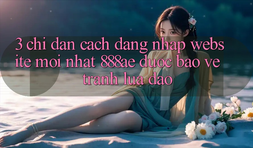 3. Chỉ dẫn Cách Đăng Nhập Website Mới nhất 888ae Được bảo vệ, Tránh Lừa Đảo 3. Chỉ dẫn Cách Đăng Nhập Website Mới nhất 888ae Được bảo vệ, Tránh Lừa Đảo
