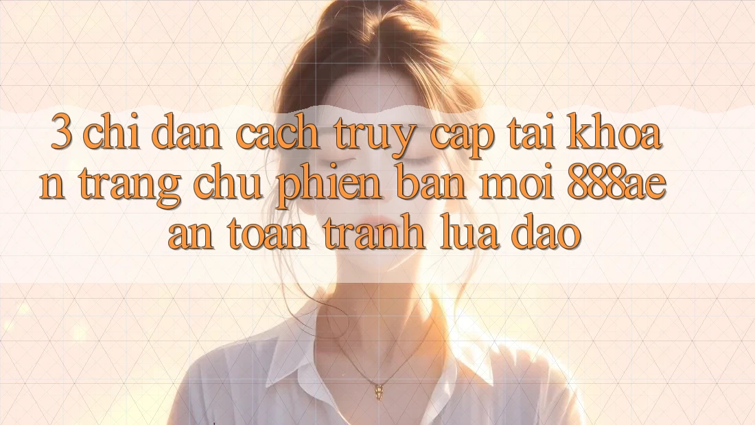 3. Chỉ dẫn Cách Truy cập tài khoản Trang chủ Phiên bản mới 888ae An toàn, Tránh Lừa Đảo 3. Chỉ dẫn Cách Truy cập tài khoản Trang chủ Phiên bản mới 888ae An toàn, Tránh Lừa Đảo