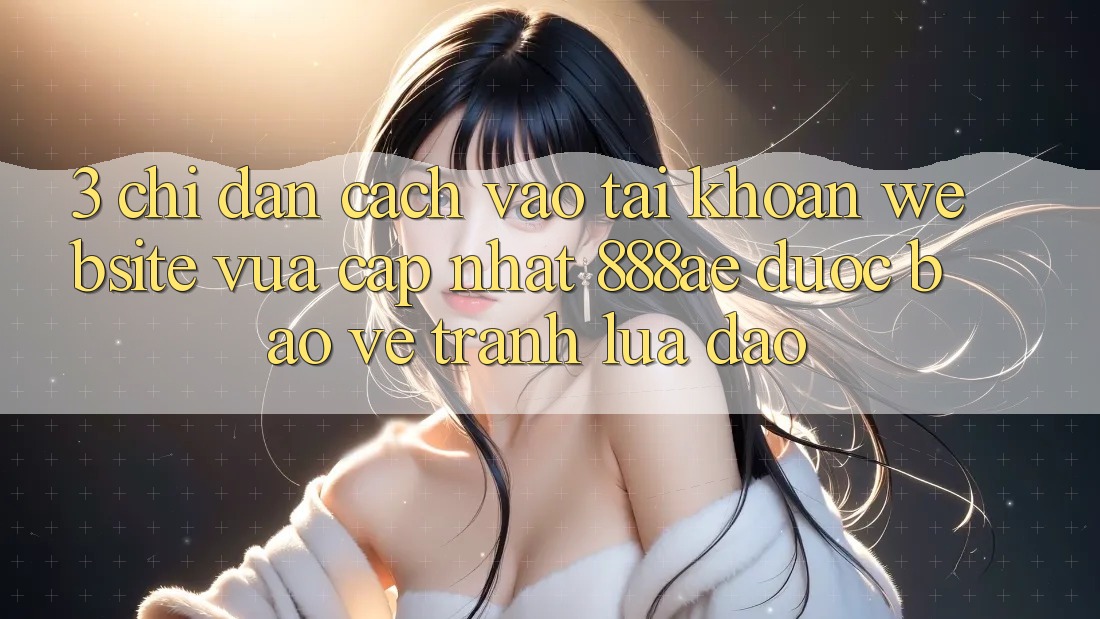 3. Chỉ dẫn Cách Vào tài khoản Website Vừa cập nhật 888ae Được bảo vệ, Tránh Lừa Đảo 3. Chỉ dẫn Cách Vào tài khoản Website Vừa cập nhật 888ae Được bảo vệ, Tránh Lừa Đảo