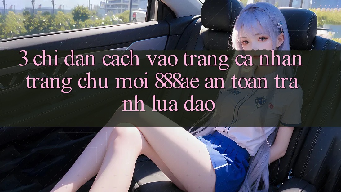 3. Chỉ dẫn Cách Vào trang cá nhân Trang chủ Mới 888ae An Toàn, Tránh Lừa Đảo 3. Chỉ dẫn Cách Vào trang cá nhân Trang chủ Mới 888ae An Toàn, Tránh Lừa Đảo