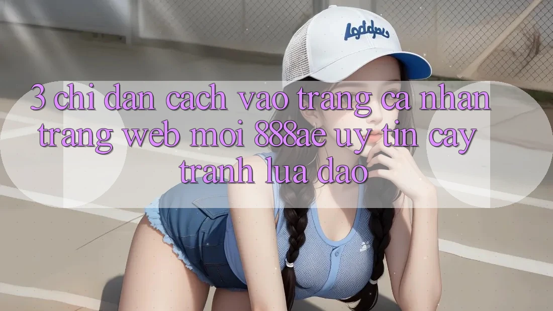 3. Chỉ dẫn Cách Vào trang cá nhân Trang web Mới 888ae Uy tín cậy, Tránh Lừa Đảo 3. Chỉ dẫn Cách Vào trang cá nhân Trang web Mới 888ae Uy tín cậy, Tránh Lừa Đảo