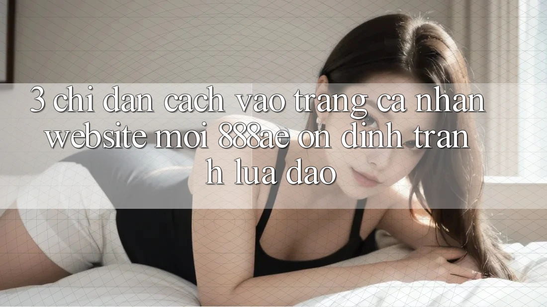 3. Chỉ dẫn Cách Vào trang cá nhân Website Mới 888ae Ổn định, Tránh Lừa Đảo