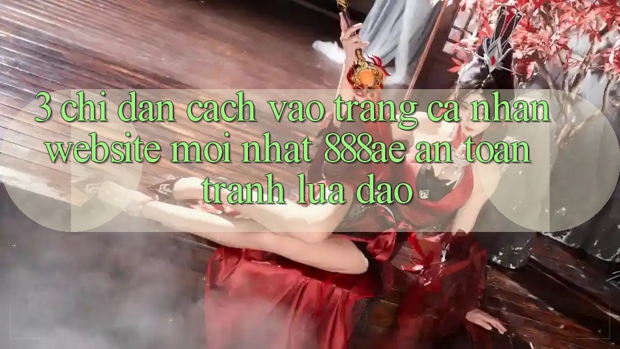 3. Chỉ dẫn Cách Vào trang cá nhân Website Mới nhất 888ae An Toàn, Tránh Lừa Đảo 3. Chỉ dẫn Cách Vào trang cá nhân Website Mới nhất 888ae An Toàn, Tránh Lừa Đảo