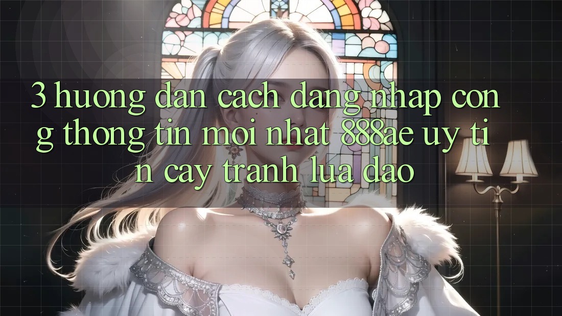 3. Hướng Dẫn Cách Đăng Nhập Cổng thông tin Mới nhất 888ae Uy tín cậy, Tránh Lừa Đảo 3. Hướng Dẫn Cách Đăng Nhập Cổng thông tin Mới nhất 888ae Uy tín cậy, Tránh Lừa Đảo