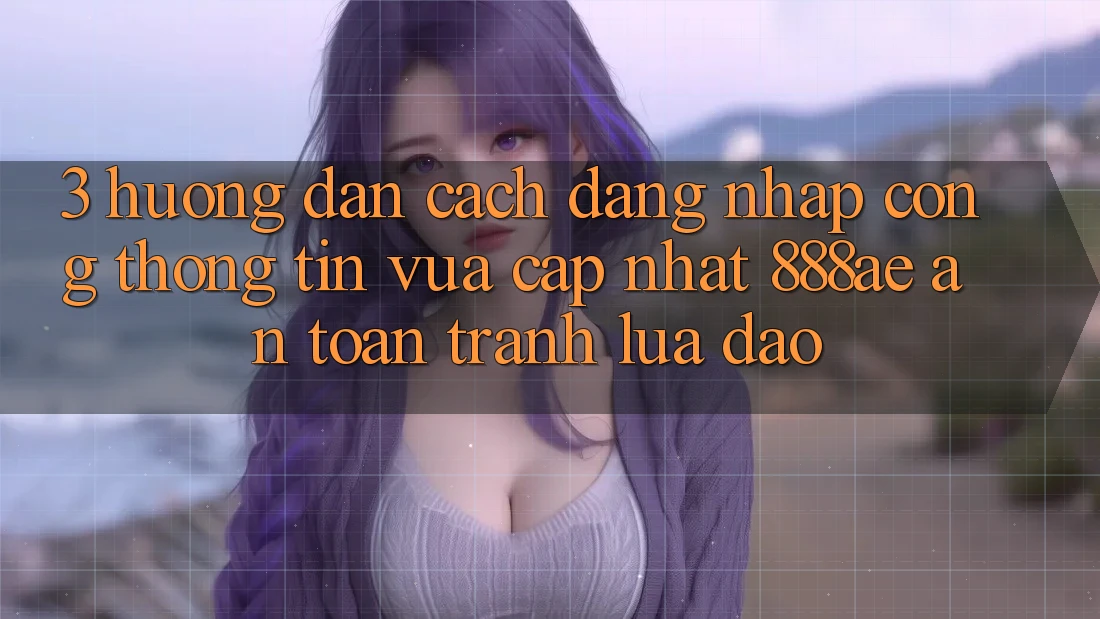 3. Hướng dẫn Cách Đăng Nhập Cổng thông tin Vừa cập nhật 888ae An Toàn, Tránh Lừa Đảo 3. Hướng dẫn Cách Đăng Nhập Cổng thông tin Vừa cập nhật 888ae An Toàn, Tránh Lừa Đảo