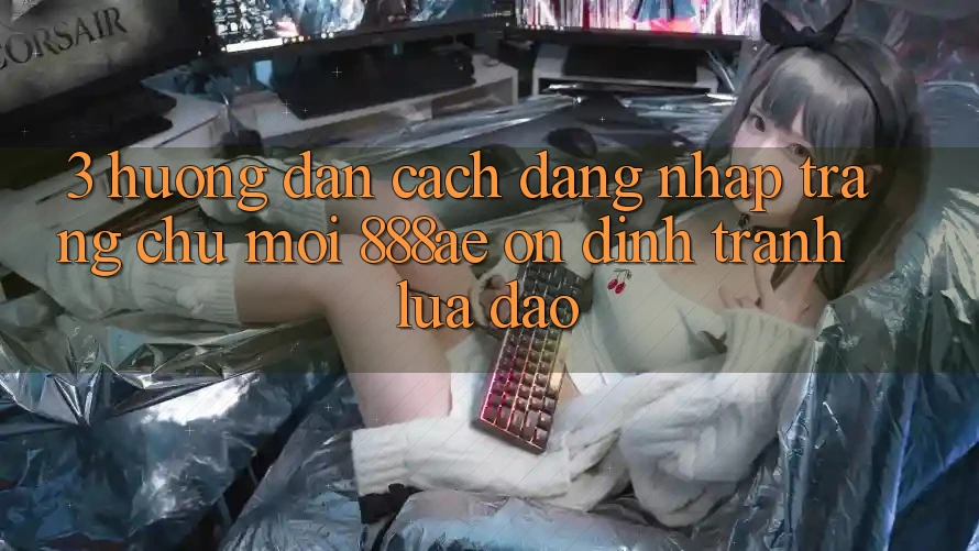 3. Hướng Dẫn Cách Đăng Nhập Trang chủ Mới 888ae Ổn định, Tránh Lừa Đảo 3. Hướng Dẫn Cách Đăng Nhập Trang chủ Mới 888ae Ổn định, Tránh Lừa Đảo