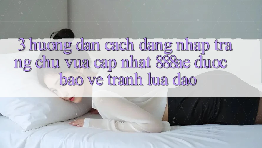 3. Hướng dẫn Cách Đăng Nhập Trang chủ Vừa cập nhật 888ae Được bảo vệ, Tránh Lừa Đảo 3. Hướng dẫn Cách Đăng Nhập Trang chủ Vừa cập nhật 888ae Được bảo vệ, Tránh Lừa Đảo