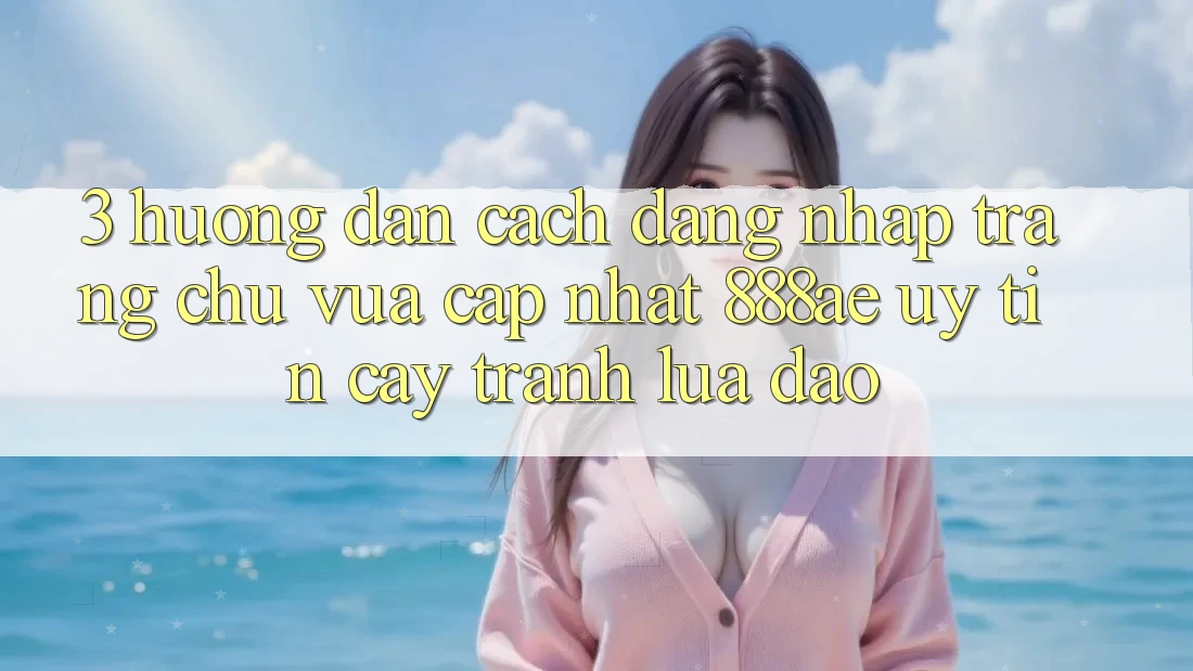 3. Hướng dẫn Cách Đăng nhập Trang chủ Vừa cập nhật 888ae Uy tín cậy, Tránh Lừa Đảo 3. Hướng dẫn Cách Đăng nhập Trang chủ Vừa cập nhật 888ae Uy tín cậy, Tránh Lừa Đảo