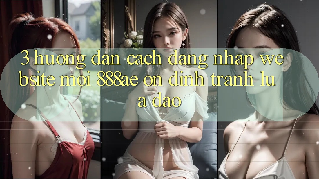 3. Hướng Dẫn Cách Đăng Nhập Website Mới 888ae Ổn định, Tránh Lừa Đảo