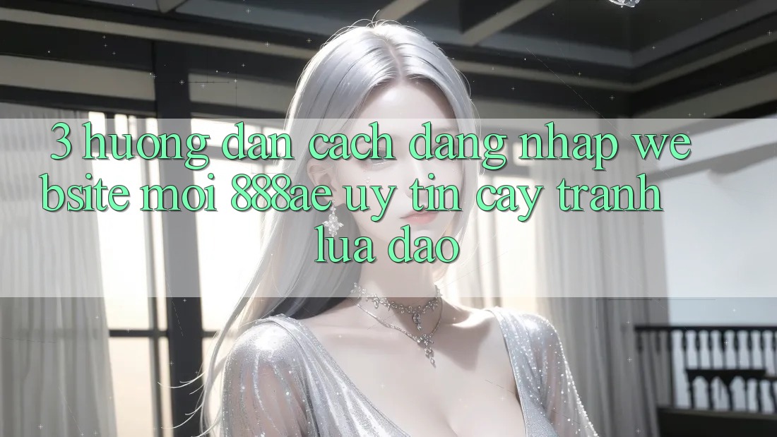 3. Hướng dẫn Cách Đăng Nhập Website Mới 888ae Uy tín cậy, Tránh Lừa Đảo 3. Hướng dẫn Cách Đăng Nhập Website Mới 888ae Uy tín cậy, Tránh Lừa Đảo