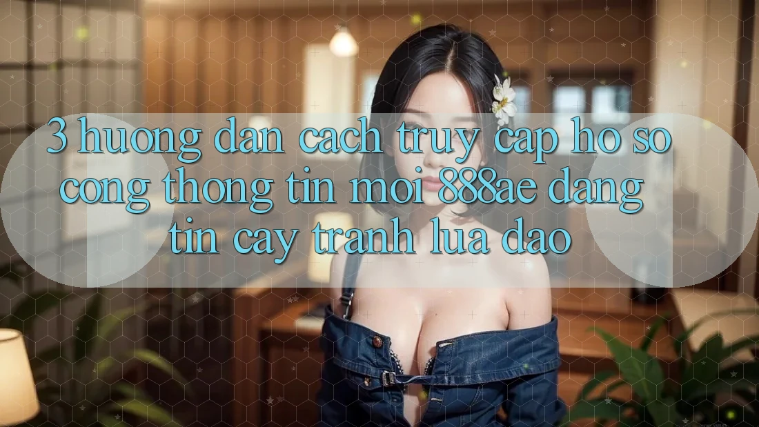 3. Hướng Dẫn Cách Truy cập hồ sơ Cổng thông tin Mới 888ae Đáng tin cậy, Tránh Lừa Đảo 3. Hướng Dẫn Cách Truy cập hồ sơ Cổng thông tin Mới 888ae Đáng tin cậy, Tránh Lừa Đảo
