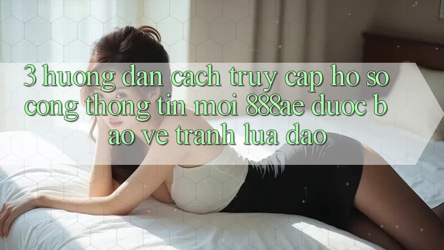 3. Hướng dẫn Cách Truy cập hồ sơ Cổng thông tin Mới 888ae Được bảo vệ, Tránh Lừa Đảo 3. Hướng dẫn Cách Truy cập hồ sơ Cổng thông tin Mới 888ae Được bảo vệ, Tránh Lừa Đảo