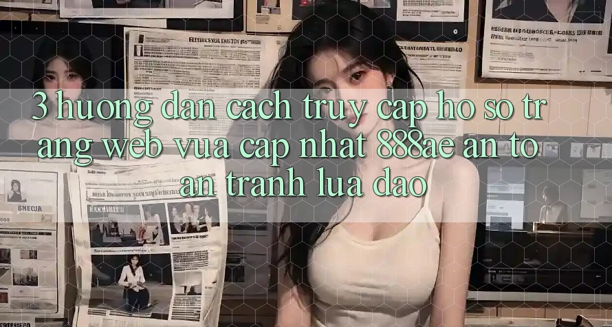 3. Hướng Dẫn Cách Truy cập hồ sơ Trang web Vừa cập nhật 888ae An Toàn, Tránh Lừa Đảo 3. Hướng Dẫn Cách Truy cập hồ sơ Trang web Vừa cập nhật 888ae An Toàn, Tránh Lừa Đảo
