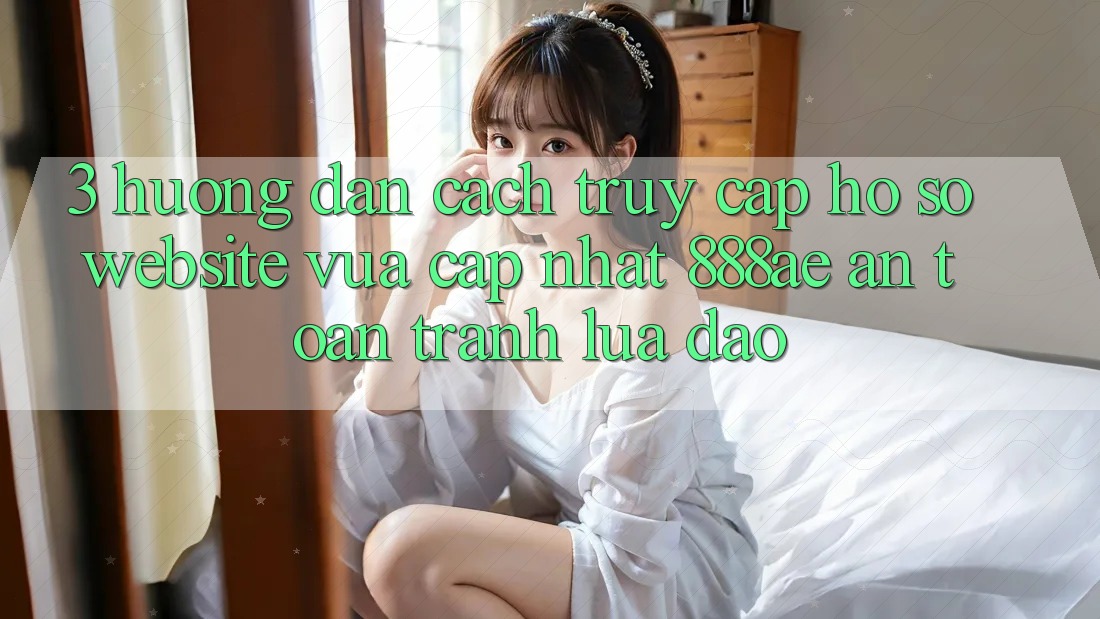 3. Hướng Dẫn Cách Truy cập hồ sơ Website Vừa cập nhật 888ae An Toàn, Tránh Lừa Đảo 3. Hướng Dẫn Cách Truy cập hồ sơ Website Vừa cập nhật 888ae An Toàn, Tránh Lừa Đảo