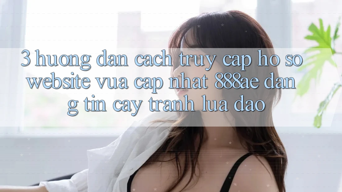 3. Hướng Dẫn Cách Truy cập hồ sơ Website Vừa cập nhật 888ae Đáng tin cậy, Tránh Lừa Đảo 3. Hướng Dẫn Cách Truy cập hồ sơ Website Vừa cập nhật 888ae Đáng tin cậy, Tránh Lừa Đảo