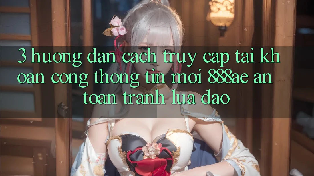 3. Hướng Dẫn Cách Truy cập tài khoản Cổng thông tin Mới 888ae An Toàn, Tránh Lừa Đảo 3. Hướng Dẫn Cách Truy cập tài khoản Cổng thông tin Mới 888ae An Toàn, Tránh Lừa Đảo