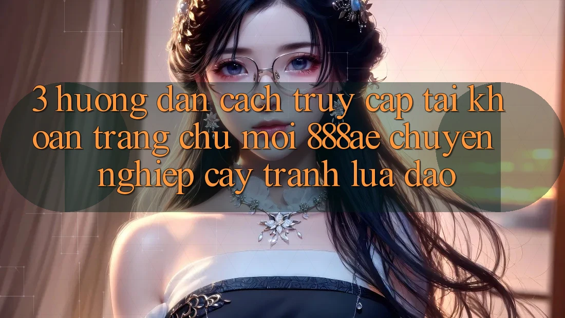 3. Hướng Dẫn Cách Truy cập tài khoản Trang chủ Mới 888ae Chuyên nghiệp cậy, Tránh Lừa Đảo