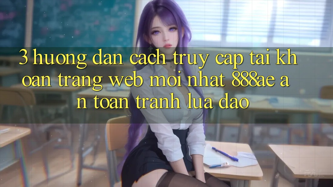3. Hướng Dẫn Cách Truy cập tài khoản Trang web Mới nhất 888ae An Toàn, Tránh Lừa Đảo 3. Hướng Dẫn Cách Truy cập tài khoản Trang web Mới nhất 888ae An Toàn, Tránh Lừa Đảo