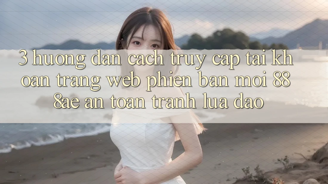 3. Hướng dẫn Cách Truy cập tài khoản Trang web Phiên bản mới 888ae An Toàn, Tránh Lừa Đảo 3. Hướng dẫn Cách Truy cập tài khoản Trang web Phiên bản mới 888ae An Toàn, Tránh Lừa Đảo