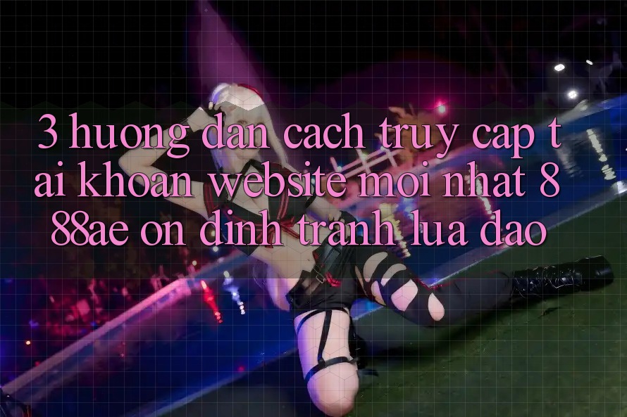 3. Hướng Dẫn Cách Truy cập tài khoản Website Mới nhất 888ae Ổn định, Tránh Lừa Đảo 3. Hướng Dẫn Cách Truy cập tài khoản Website Mới nhất 888ae Ổn định, Tránh Lừa Đảo