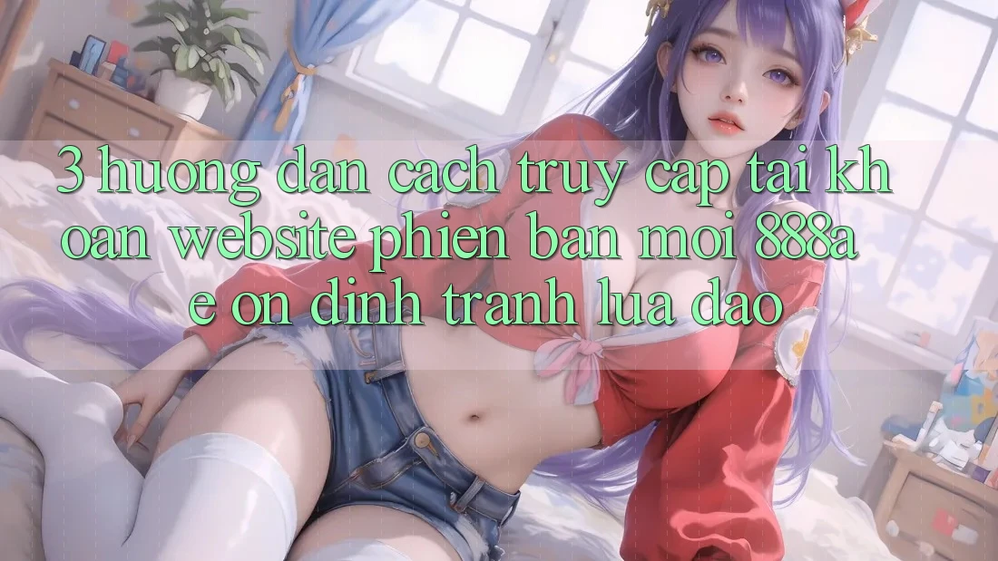 3. Hướng Dẫn Cách Truy cập tài khoản Website Phiên bản mới 888ae Ổn định, Tránh Lừa Đảo