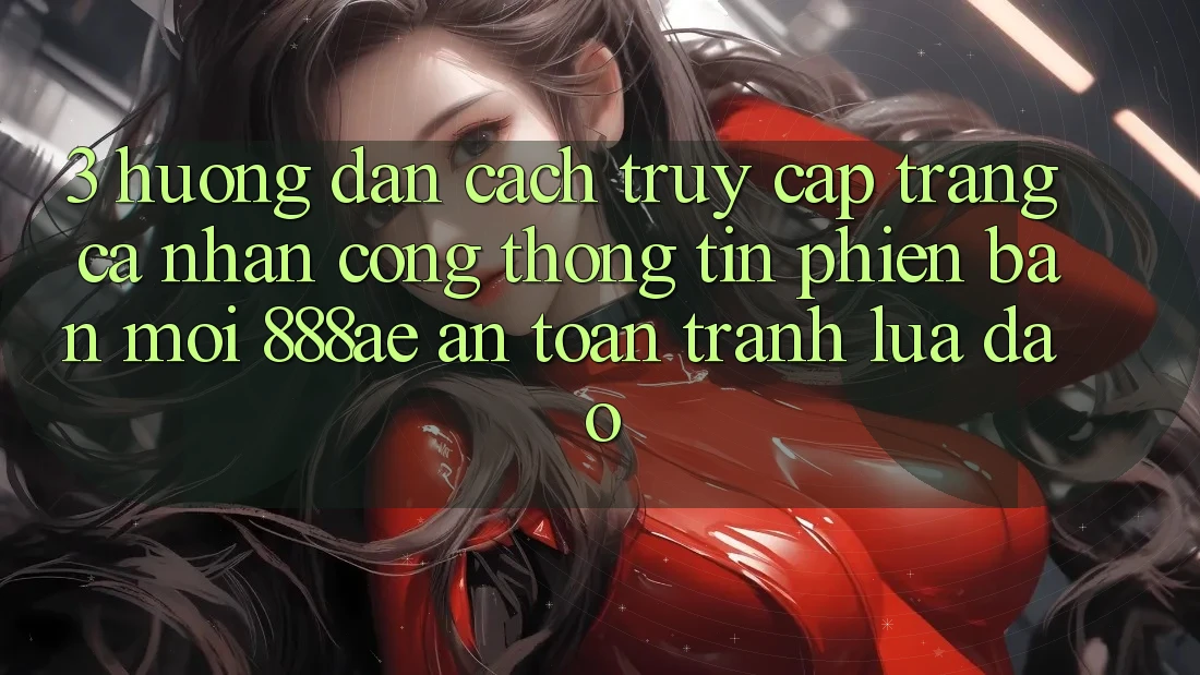 3. Hướng Dẫn Cách Truy cập trang cá nhân Cổng thông tin Phiên bản mới 888ae An Toàn, Tránh Lừa Đảo